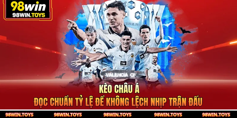 Kèo Châu Á 98WIN - Đọc Chuẩn Tỷ Lệ Để Không Lệch Nhịp Trận Đấu