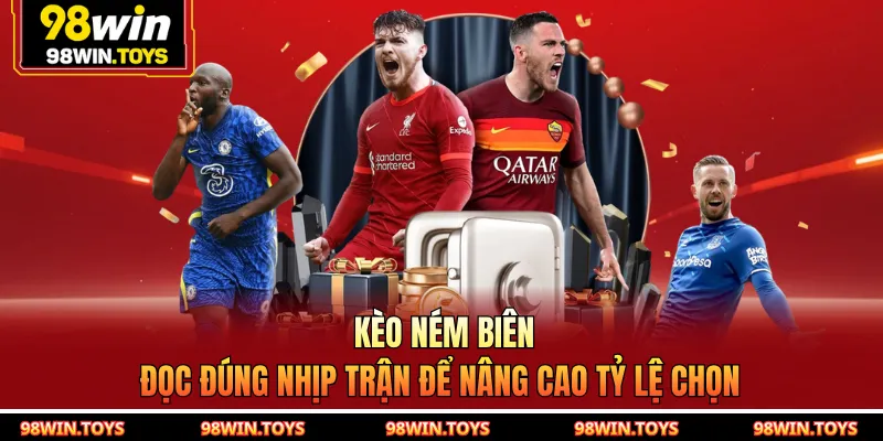 Kèo Ném Biên 98WIN - Đọc Đúng Nhịp Trận Để Nâng Cao Tỷ Lệ Chọn