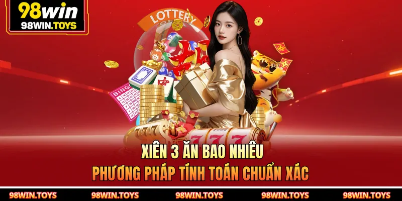 Xiên 3 Ăn Bao Nhiêu - Phương Pháp Tính Toán Chuẩn Xác Từ 98WIN