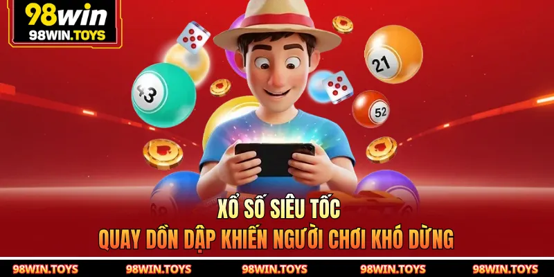Xổ Số Siêu Tốc 98WIN - Quay Dồn Dập Khiến Người Chơi Khó Dừng